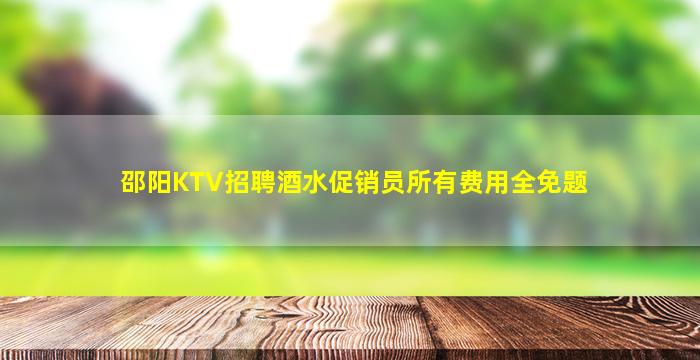 邵阳KTV招聘酒水促销员所有费用全免题